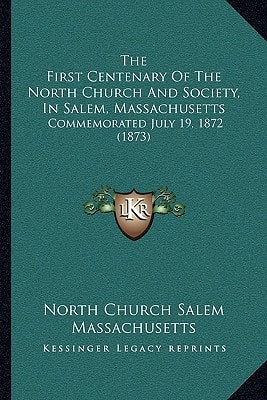 The First Centenary Of The North Church And Society, In Salem, Massachusetts: Commemorated July 19, 1872 (1873)
