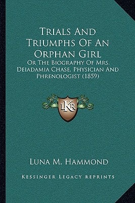 Trials And Triumphs Of An Orphan Girl: Or The Biography Of Mrs. Deiadamia Chase, Physician And Phrenologist (1859)