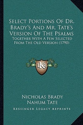 Select Portions Of Dr. Brady's And Mr. Tate's Version Of The Psalms: Together With A Few Selected From The Old Version (1790)