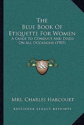 The Blue Book Of Etiquette For Women: A Guide To Conduct And Dress On All Occasions (1907)