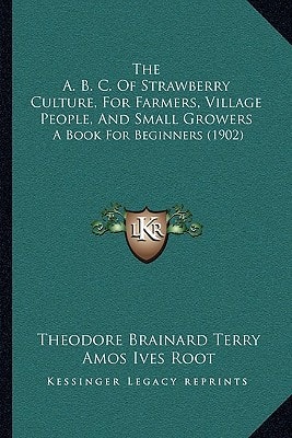 The A. B. C. Of Strawberry Culture, For Farmers, Village People, And Small Growers: A Book For Beginners (1902)