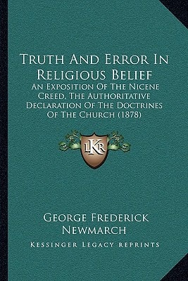 Truth And Error In Religious Belief: An Exposition Of The Nicene Creed, The Authoritative Declaration Of The Doctrines Of The Church (1878)
