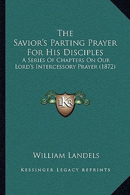 The Savior's Parting Prayer For His Disciples: A Series Of Chapters On Our Lord's Intercessory Prayer (1872)