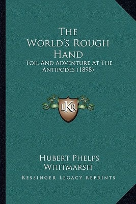 The World's Rough Hand: Toil And Adventure At The Antipodes (1898)