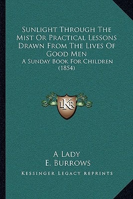 Sunlight Through The Mist Or Practical Lessons Drawn From The Lives Of Good Men: A Sunday Book For Children (1854)