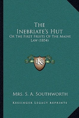 The Inebriate's Hut: Or The First Fruits Of The Maine Law (1854)