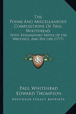 The Poems And Miscellaneous Compositions Of Paul Whitehead: With Explanatory Notes Of His Writings, And His Life (1777)
