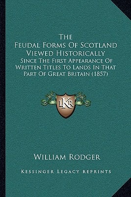 The Feudal Forms Of Scotland Viewed Historically: Since The First Appearance Of Written Titles To Lands In That Part Of Great Britain (1857)
