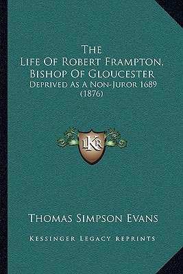The Life Of Robert Frampton, Bishop Of Gloucester: Deprived As A Non-Juror 1689 (1876)