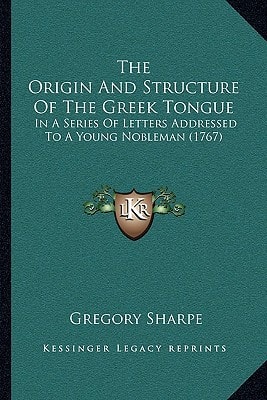 The Origin And Structure Of The Greek Tongue: In A Series Of Letters Addressed To A Young Nobleman (1767)