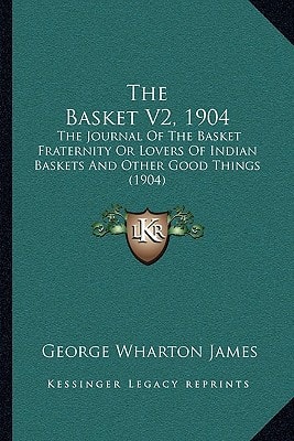 The Basket V2, 1904: The Journal Of The Basket Fraternity Or Lovers Of Indian Baskets And Other Good Things (1904)
