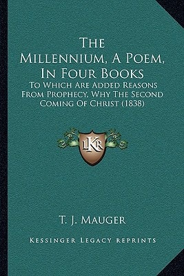 The Millennium, A Poem, In Four Books: To Which Are Added Reasons From Prophecy, Why The Second Coming Of Christ (1838)