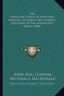 The Poems And Songs Of John Mac Codrum, Archibald Macdonald, And Some Of The Minor Uist Bards (1894)
