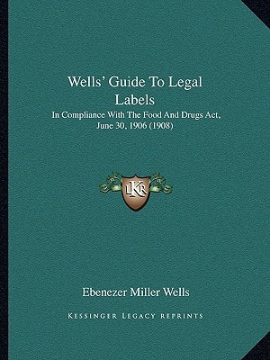 Wells' Guide To Legal Labels: In Compliance With The Food And Drugs Act, June 30, 1906 (1908)