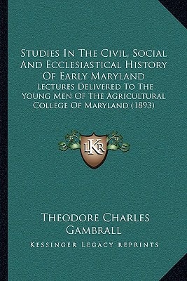 Studies In The Civil, Social And Ecclesiastical History Of Early Maryland: Lectures Delivered To The Young Men Of The Agricultural College Of Maryland (1893)