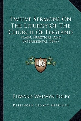 Twelve Sermons On The Liturgy Of The Church Of England: Plain, Practical, And Experimental (1847)