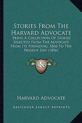 Stories From The Harvard Advocate: Being A Collection Of Stories Selected From The Advocate From Its Founding, 1866 To The Present Day (1896)