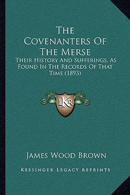 The Covenanters Of The Merse: Their History And Sufferings, As Found In The Records Of That Time (1893)