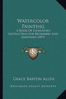 Watercolor Painting: A Book Of Elementary Instruction For Beginners And Amateurs (1897)