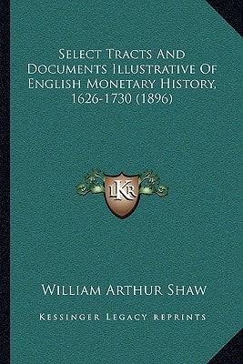 Select Tracts And Documents Illustrative Of English Monetary History, 1626-1730 (1896)
