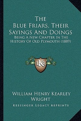 The Blue Friars, Their Sayings And Doings: Being A New Chapter In The History Of Old Plymouth (1889)