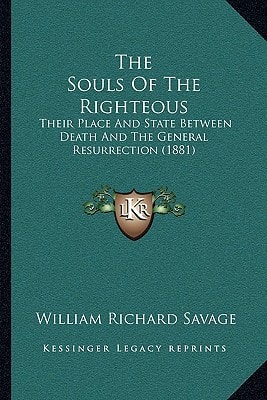 The Souls Of The Righteous: Their Place And State Between Death And The General Resurrection (1881)