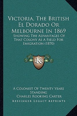 Victoria, The British El Dorado Or Melbourne In 1869: Showing The Advantages Of That Colony As A Field For Emigration (1870)