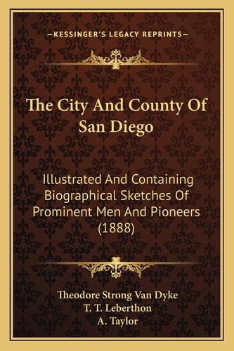 The City And County Of San Diego: Illustrated And Containing Biographical Sketches Of Prominent Men And Pioneers (1888)