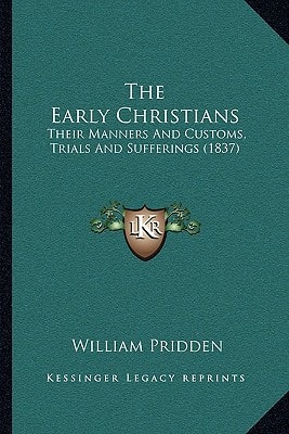 The Early Christians: Their Manners And Customs, Trials And Sufferings (1837)