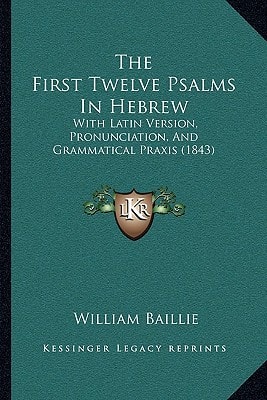 The First Twelve Psalms In Hebrew: With Latin Version, Pronunciation, And Grammatical Praxis (1843)