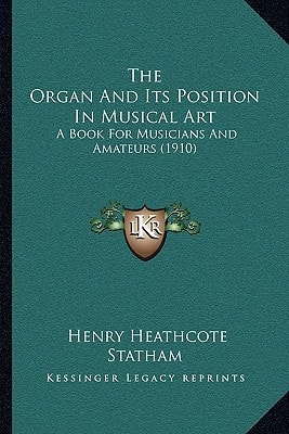 The Organ And Its Position In Musical Art: A Book For Musicians And Amateurs (1910)