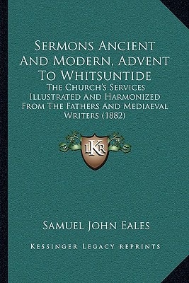 Sermons Ancient And Modern, Advent To Whitsuntide: The Church's Services Illustrated And Harmonized From The Fathers And Mediaeval Writers (1882)