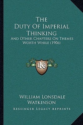 The Duty Of Imperial Thinking: And Other Chapters On Themes Worth While (1906)