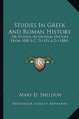 Studies In Greek And Roman History: Or Studies In General History From 1000 B.C. To 476 A.D. (1886)