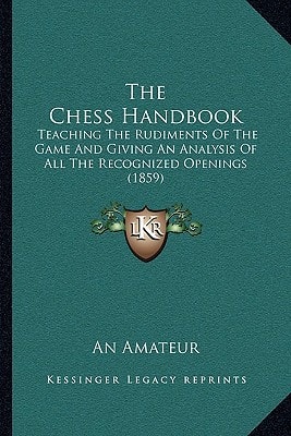 The Chess Handbook: Teaching The Rudiments Of The Game And Giving An Analysis Of All The Recognized Openings (1859)