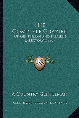 The Complete Grazier: Or Gentleman And Farmer's Directory (1776)
