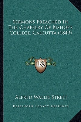 Sermons Preached In The Chapelry Of Bishop's College, Calcutta (1849)