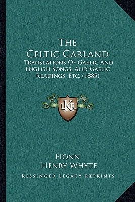The Celtic Garland: Translations Of Gaelic And English Songs, And Gaelic Readings, Etc. (1885)