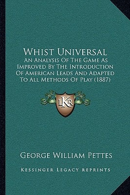 Whist Universal: An Analysis Of The Game As Improved By The Introduction Of American Leads And Adapted To All Methods Of Play (1887)