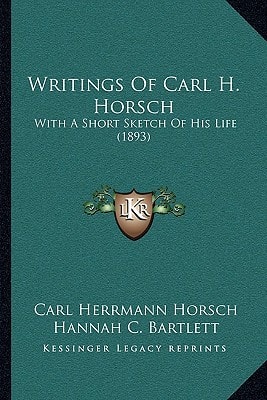 Writings Of Carl H. Horsch: With A Short Sketch Of His Life (1893)