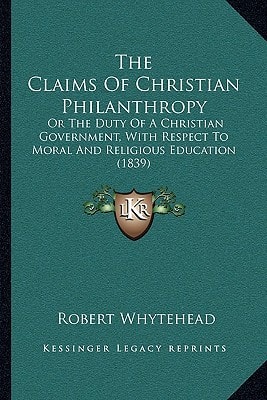 The Claims Of Christian Philanthropy: Or The Duty Of A Christian Government, With Respect To Moral And Religious Education (1839)
