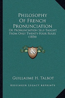 Philosophy Of French Pronunciation: Or Pronunciation Self-Taught, From Only Twenty-Four Rules (1854)