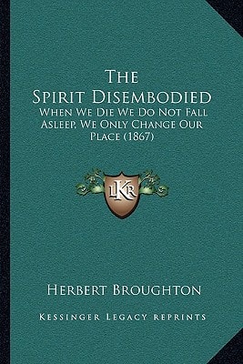 The Spirit Disembodied: When We Die We Do Not Fall Asleep, We Only Change Our Place (1867)