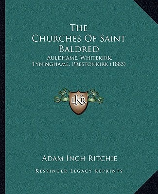 The Churches Of Saint Baldred: Auldhame, Whitekirk, Tyninghame, Prestonkirk (1883)