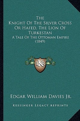 The Knight Of The Silver Cross Or Hafed, The Lion Of Turkestan: A Tale Of The Ottoman Empire (1849)
