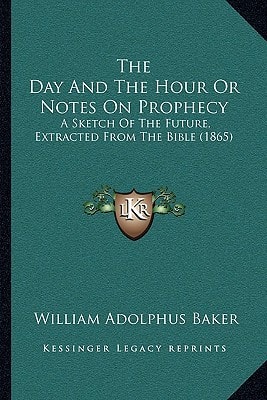 The Day And The Hour Or Notes On Prophecy: A Sketch Of The Future, Extracted From The Bible (1865)