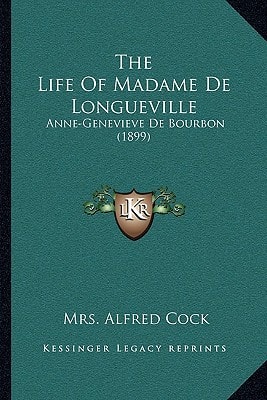 The Life Of Madame De Longueville: Anne-Genevieve De Bourbon (1899)