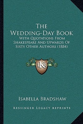 The Wedding-Day Book: With Quotations From Shakespeare And Upwards Of Sixty Other Authors (1884)