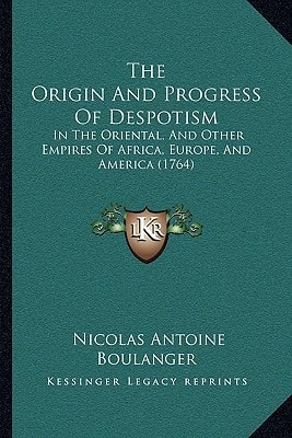 The Origin And Progress Of Despotism: In The Oriental, And Other Empires Of Africa, Europe, And America (1764)