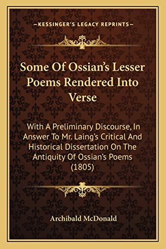 Some Of Ossian's Lesser Poems Rendered Into Verse: With A Preliminary Discourse, In Answer To Mr. Laing's Critical And Historical Dissertation On The Antiquity Of Ossian's Poems (1805)